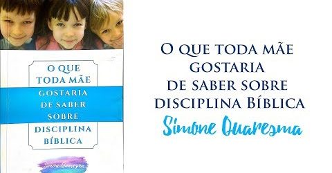 Como Disciplinar Biblicamente Seus Filhos – Simone Quaresma – Paulo ...